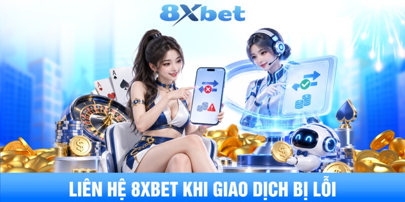 Liên hệ 8XBET khi giao dịch bị lỗi 